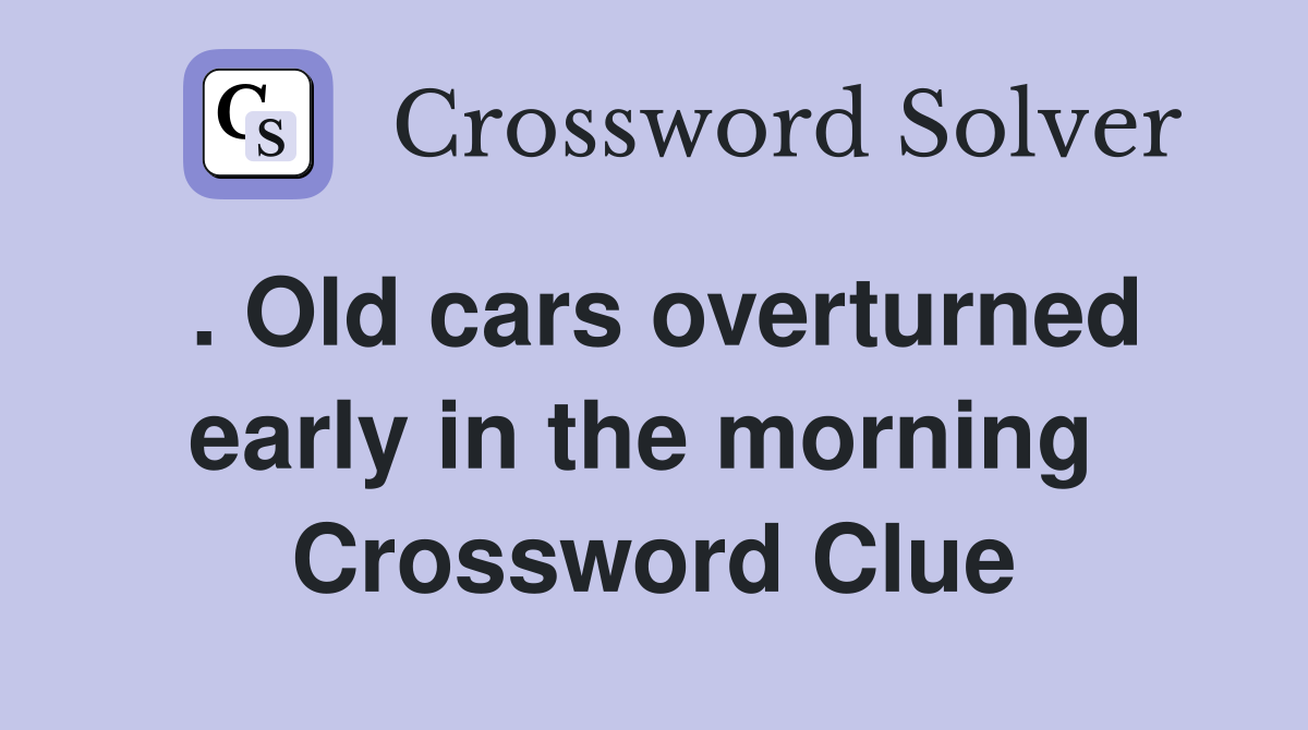 . Old cars overturned early in the morning  Crossword Clue