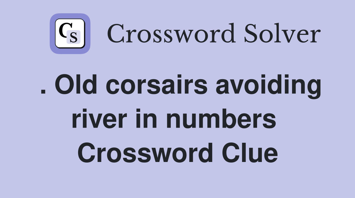 . Old corsairs avoiding river in numbers  Crossword Clue