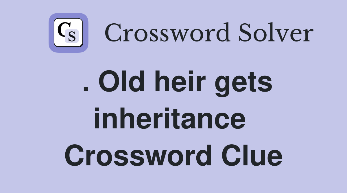 . Old heir gets inheritance  Crossword Clue