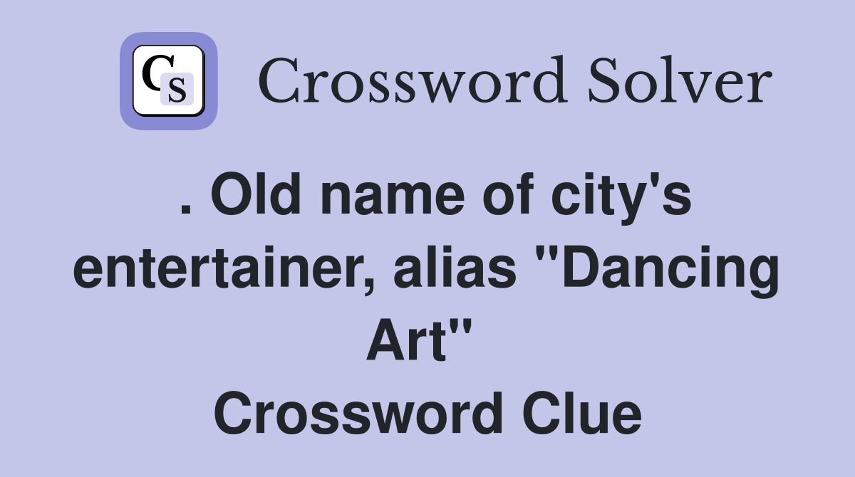 . Old name of city's entertainer, alias "Dancing Art"  Crossword Clue