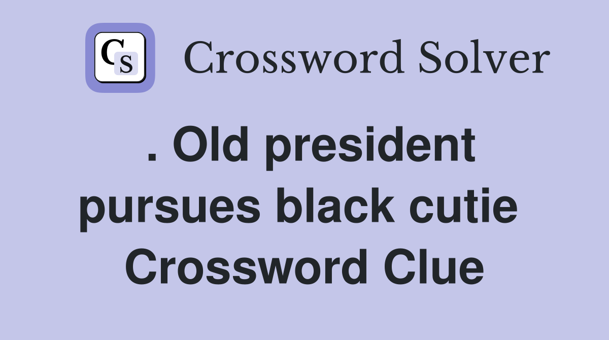 . Old president pursues black cutie  Crossword Clue