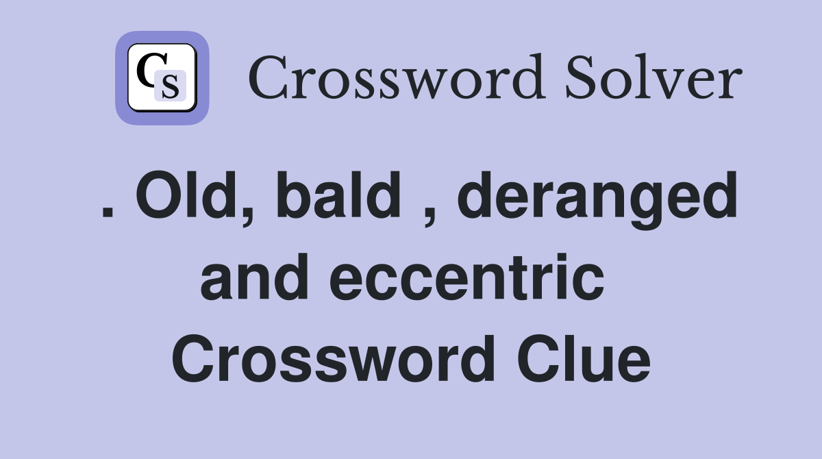 . Old, bald , deranged and eccentric  Crossword Clue