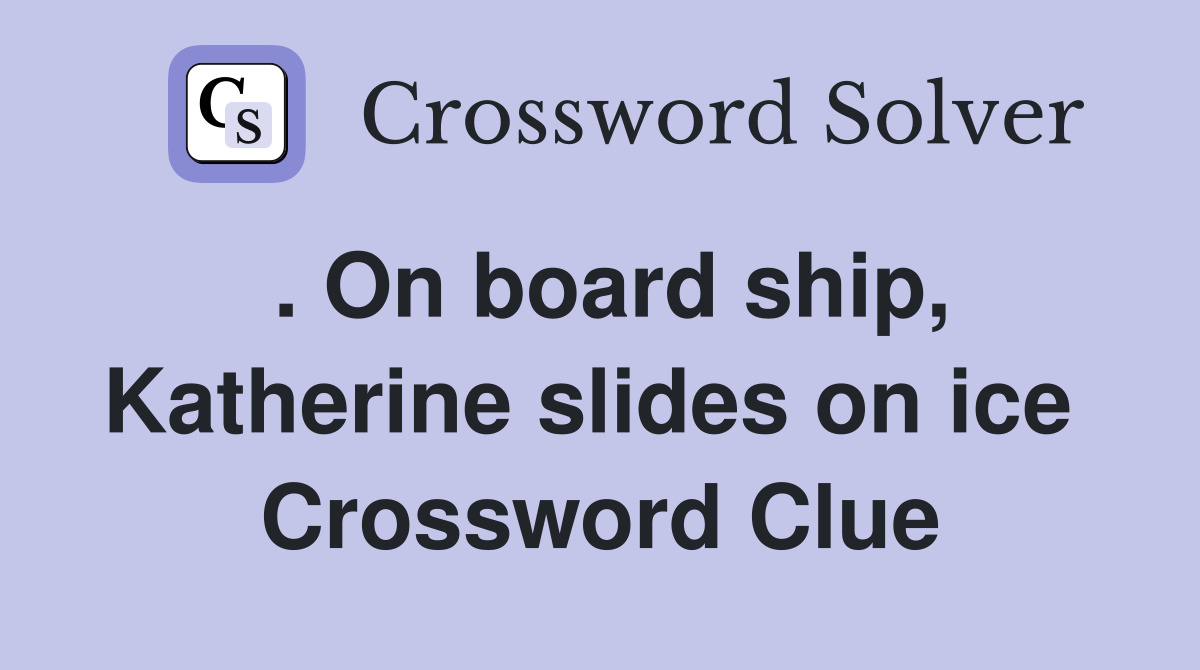 . On board ship, Katherine slides on ice  Crossword Clue