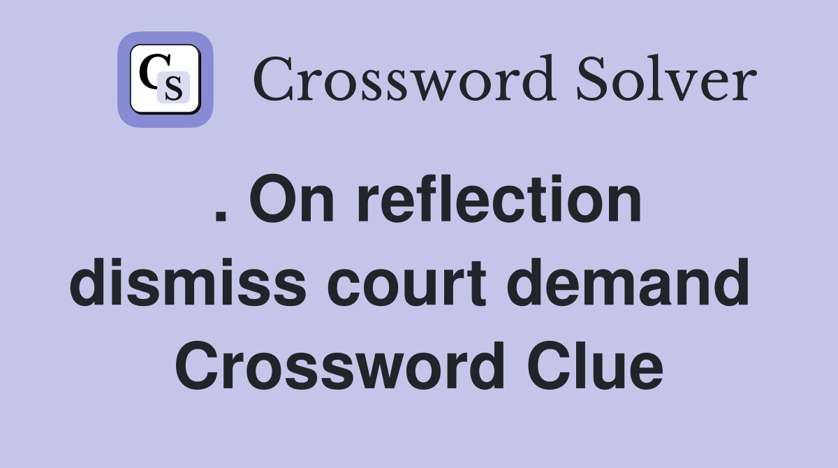 . On reflection dismiss court demand  Crossword Clue