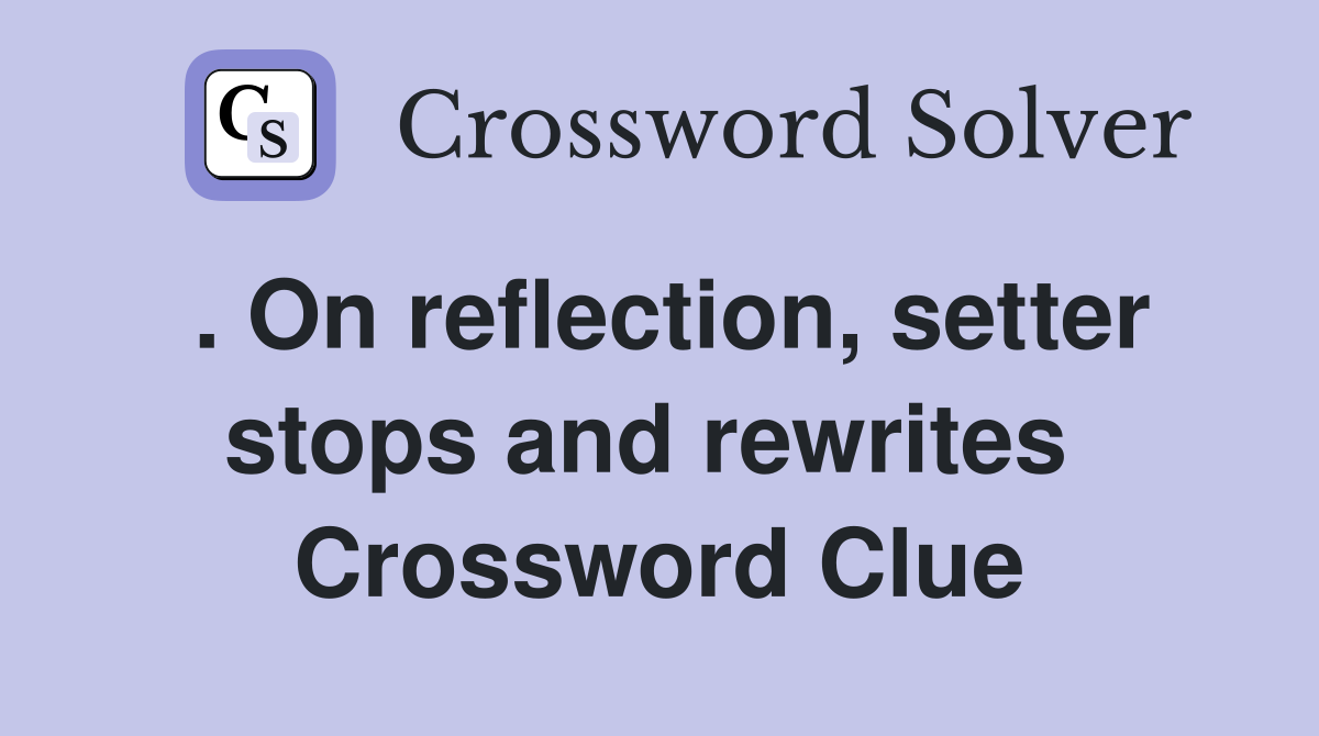 . On reflection, setter stops and rewrites  Crossword Clue