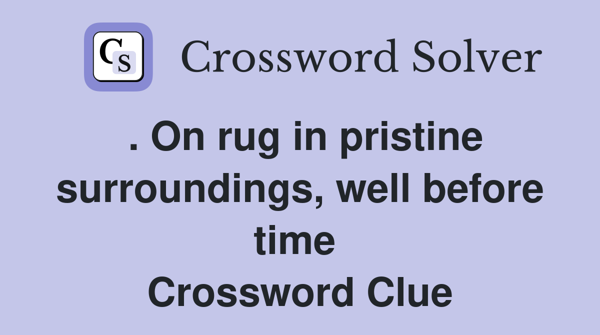 . On rug in pristine surroundings, well before time  Crossword Clue