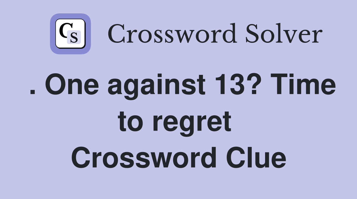 . One against 13? Time to regret  Crossword Clue
