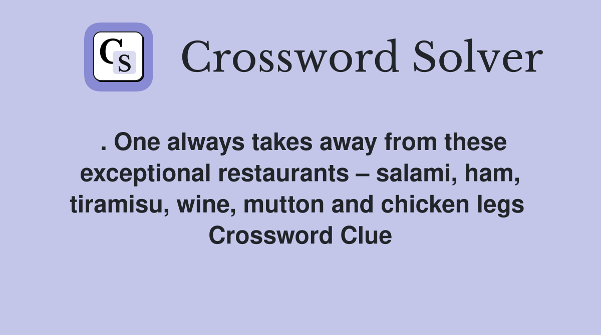 . One always takes away from these exceptional restaurants – salami, ham, tiramisu, wine, mutton and chicken legs  Crossword Clue