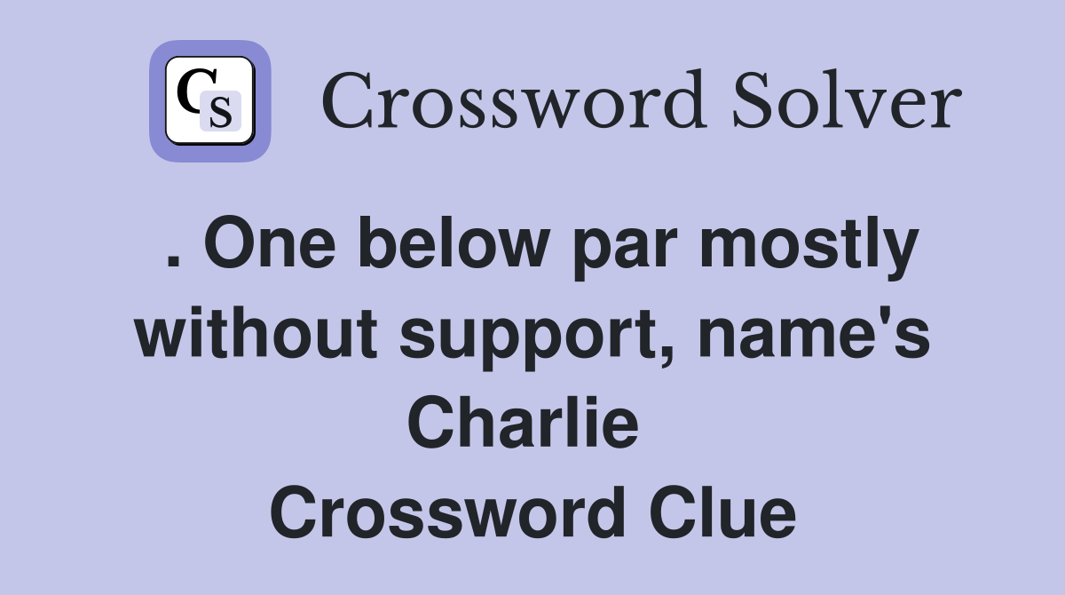 . One below par mostly without support, name's Charlie  Crossword Clue
