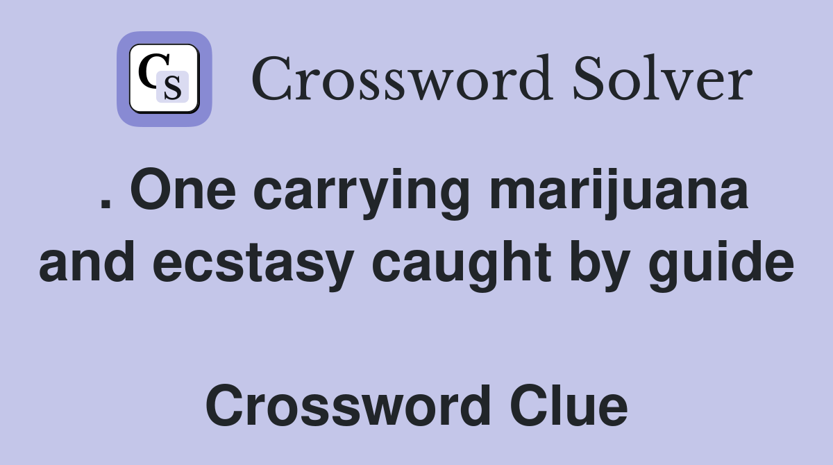. One carrying marijuana and ecstasy caught by guide  Crossword Clue