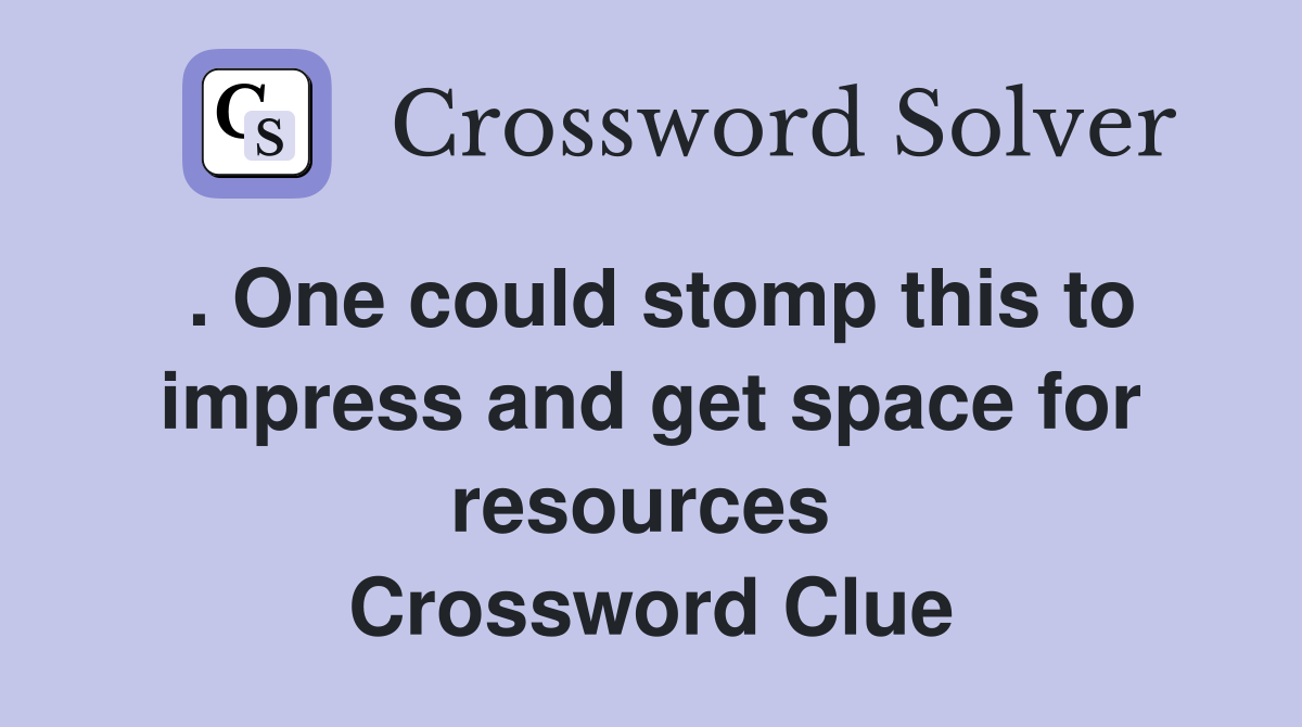 . One could stomp this to impress and get space for resources  Crossword Clue