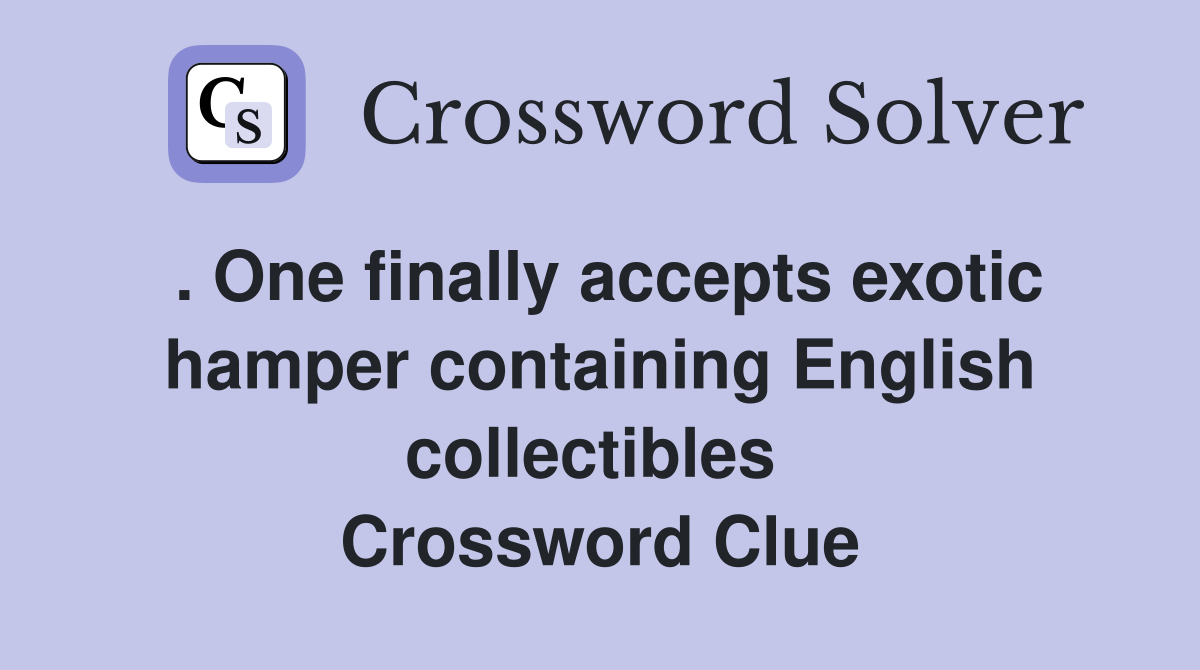 . One finally accepts exotic hamper containing English collectibles  Crossword Clue