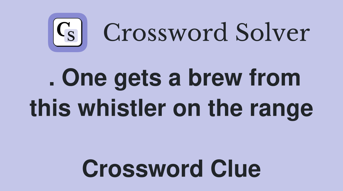 . One gets a brew from this whistler on the range  Crossword Clue