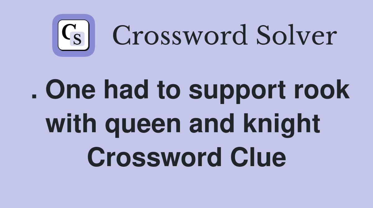 . One had to support rook with queen and knight  Crossword Clue