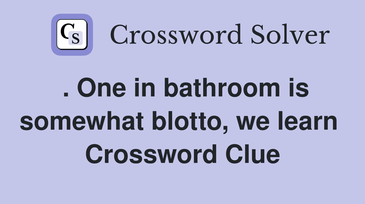 . One in bathroom is somewhat blotto, we learn  Crossword Clue