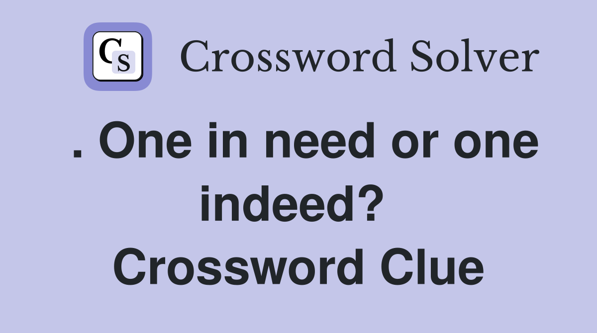 . One in need or one indeed?  Crossword Clue