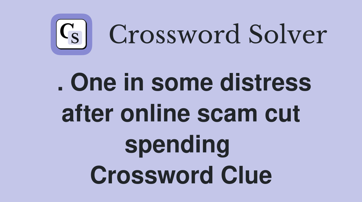 . One in some distress after online scam cut spending  Crossword Clue