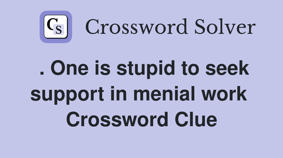 . One is stupid to seek support in menial work  Crossword Clue