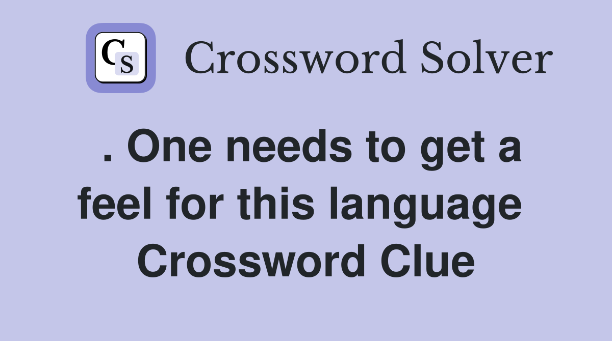 . One needs to get a feel for this language  Crossword Clue