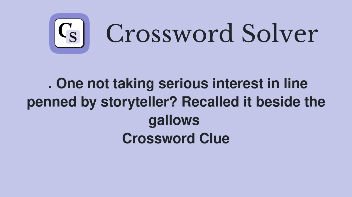 . One not taking serious interest in line penned by storyteller? Recalled it beside the gallows  Crossword Clue