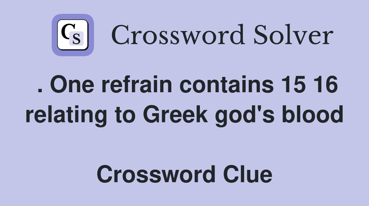 . One refrain contains 15 16 relating to Greek god's blood  Crossword Clue