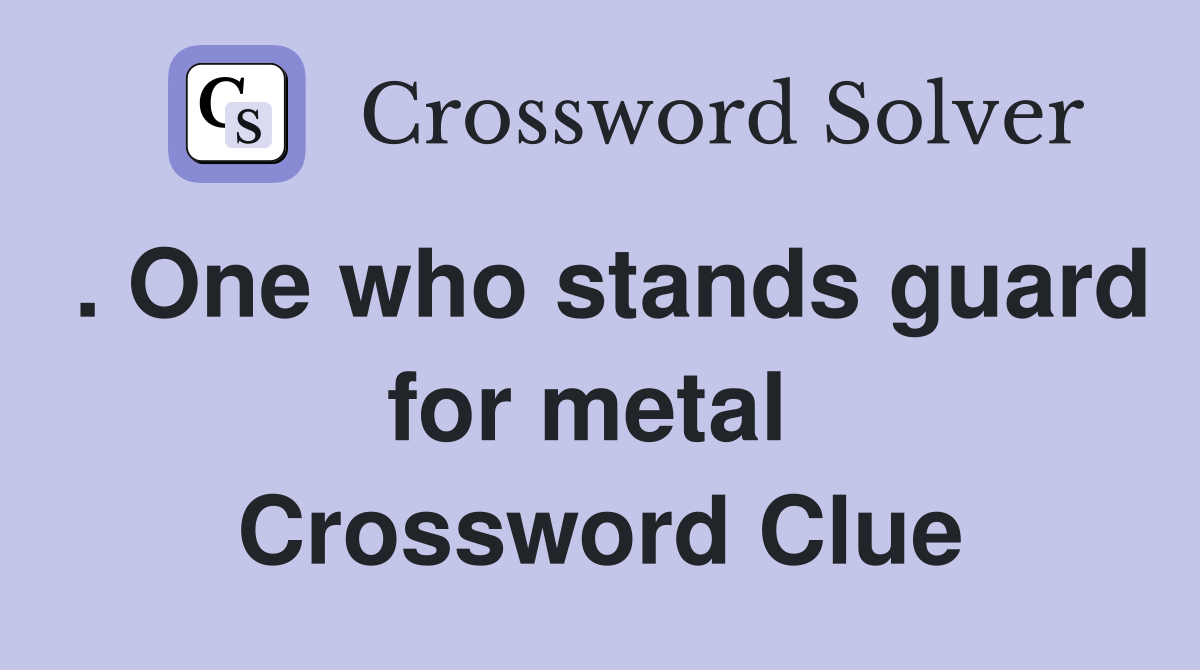 . One who stands guard for metal  Crossword Clue