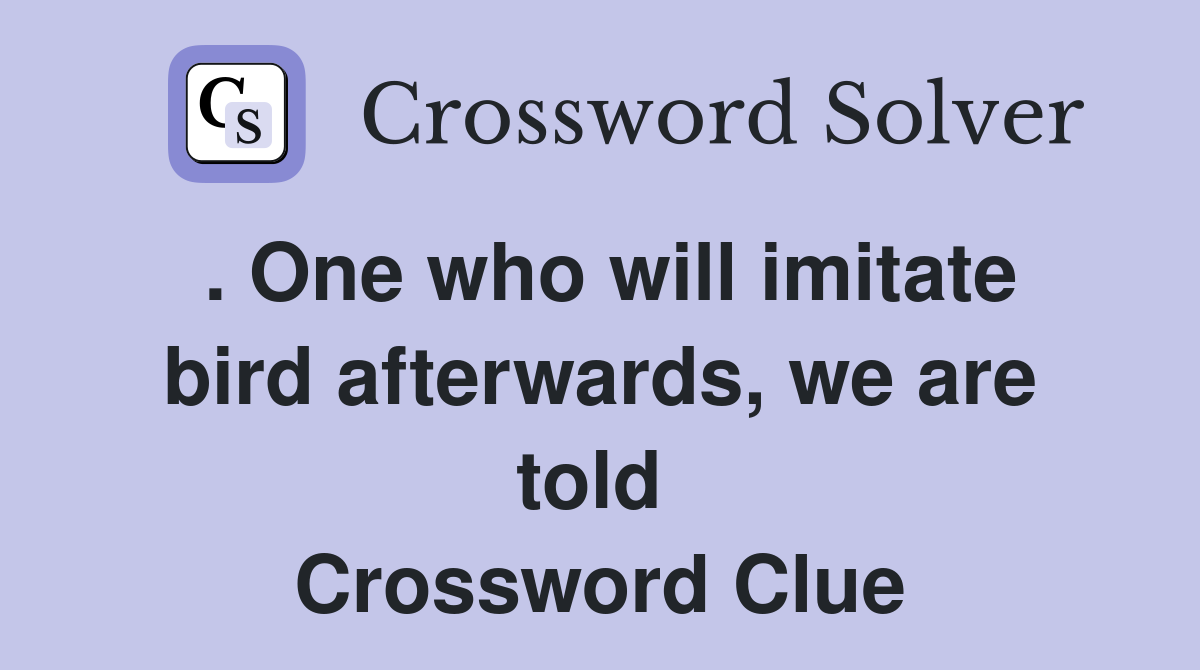 . One who will imitate bird afterwards, we are told  Crossword Clue