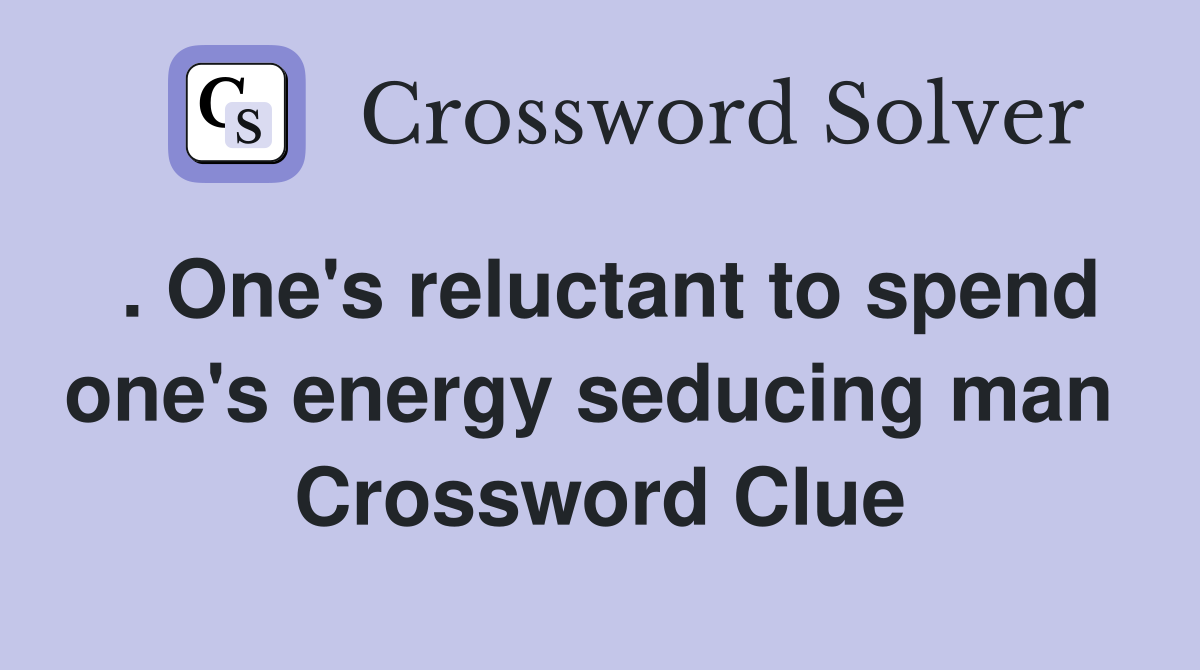 . One's reluctant to spend one's energy seducing man  Crossword Clue