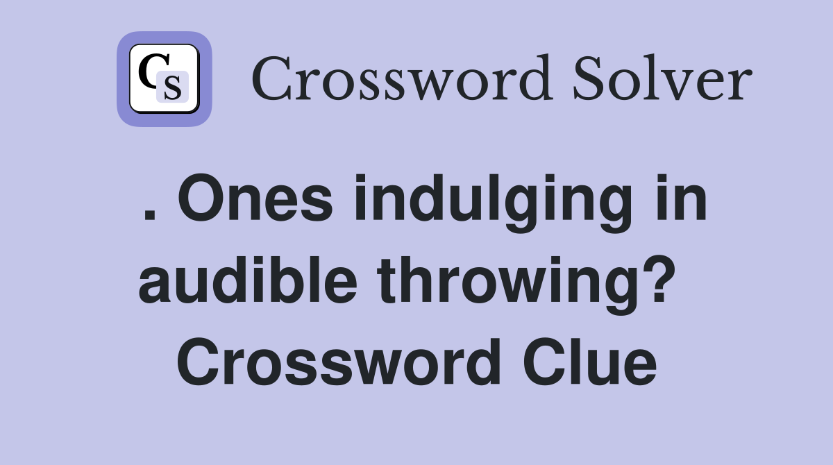 . Ones indulging in audible throwing?  Crossword Clue