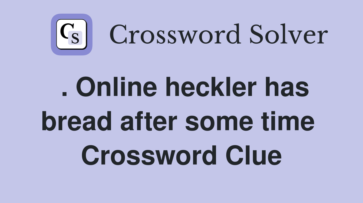 . Online heckler has bread after some time  Crossword Clue