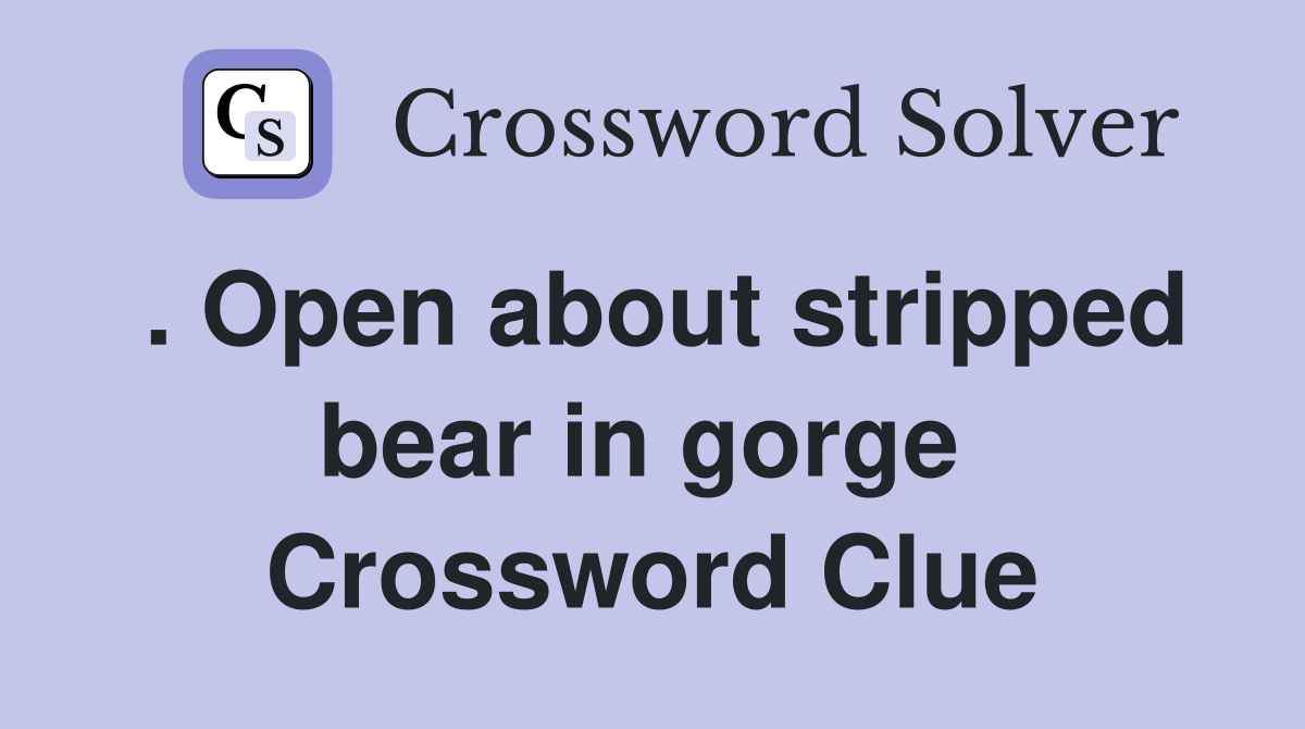 . Open about stripped bear in gorge  Crossword Clue