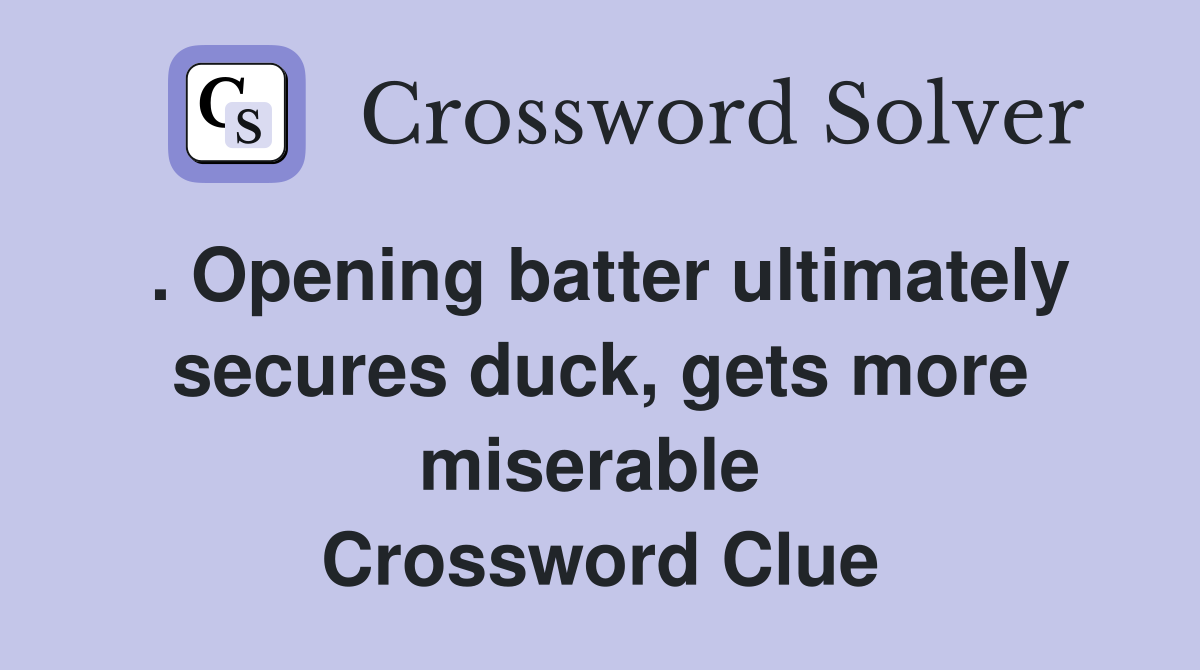 . Opening batter ultimately secures duck, gets more miserable  Crossword Clue