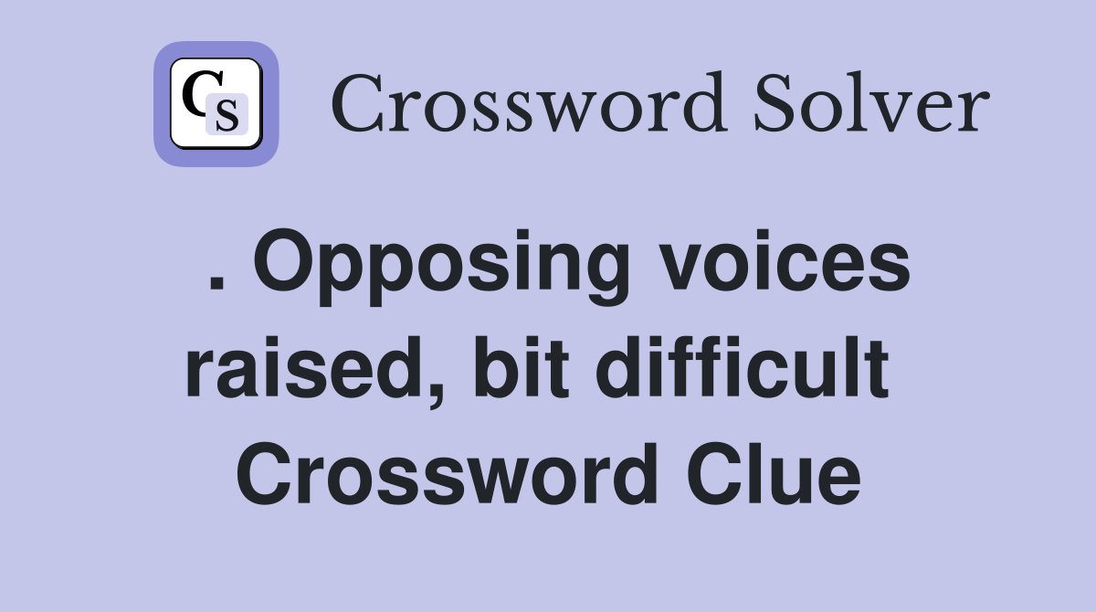 . Opposing voices raised, bit difficult  Crossword Clue