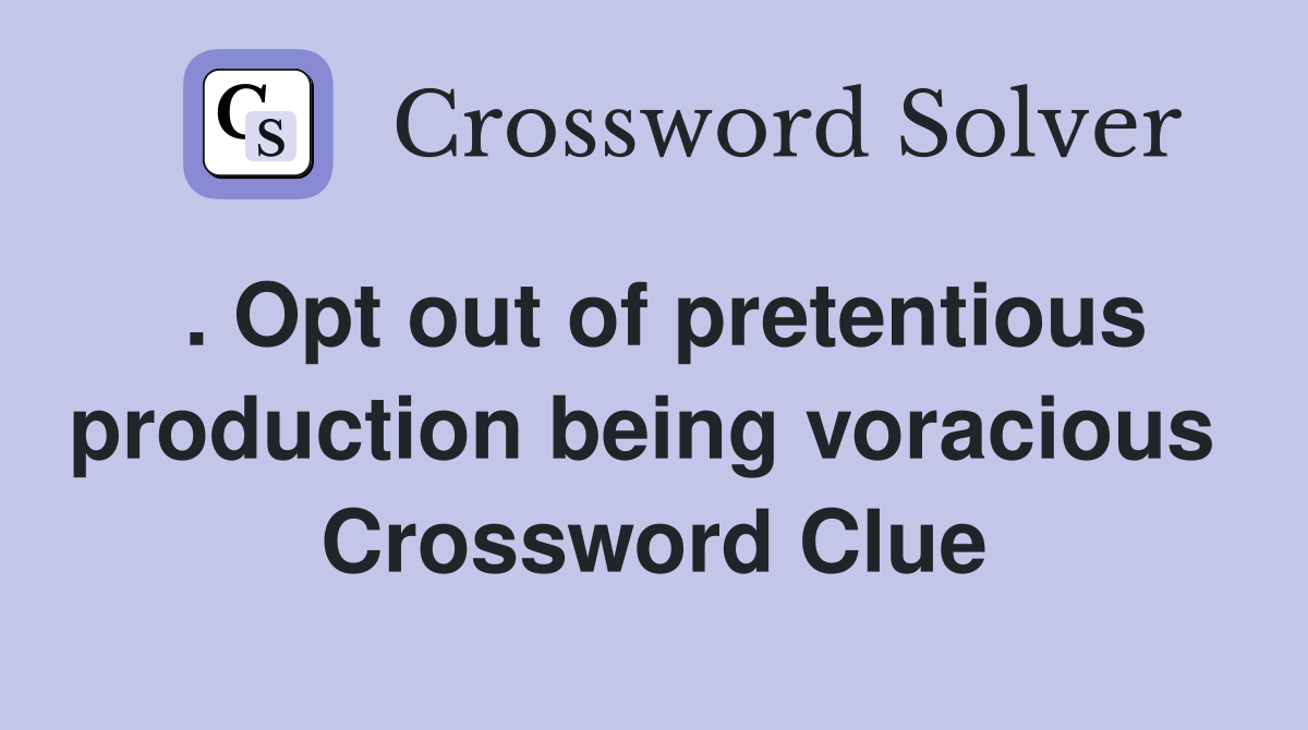 . Opt out of pretentious production being voracious  Crossword Clue