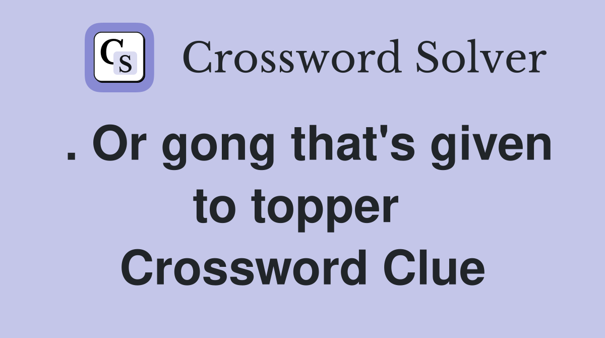 . Or gong that's given to topper  Crossword Clue