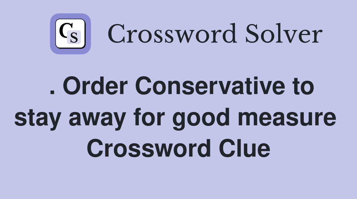 . Order Conservative to stay away for good measure  Crossword Clue