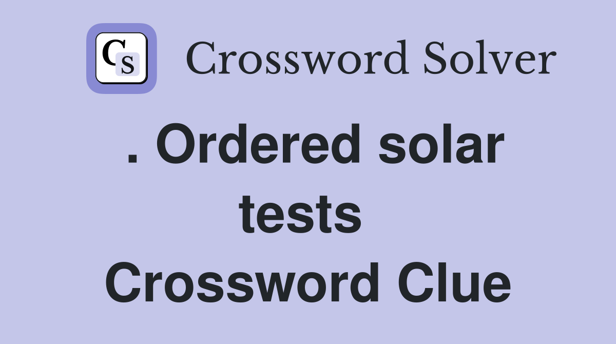 . Ordered solar tests  Crossword Clue