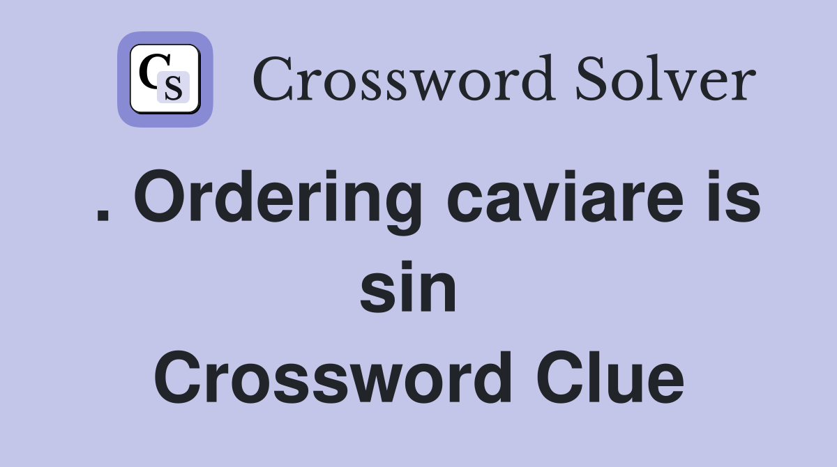 . Ordering caviare is sin  Crossword Clue