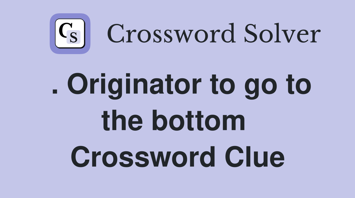 . Originator to go to the bottom  Crossword Clue