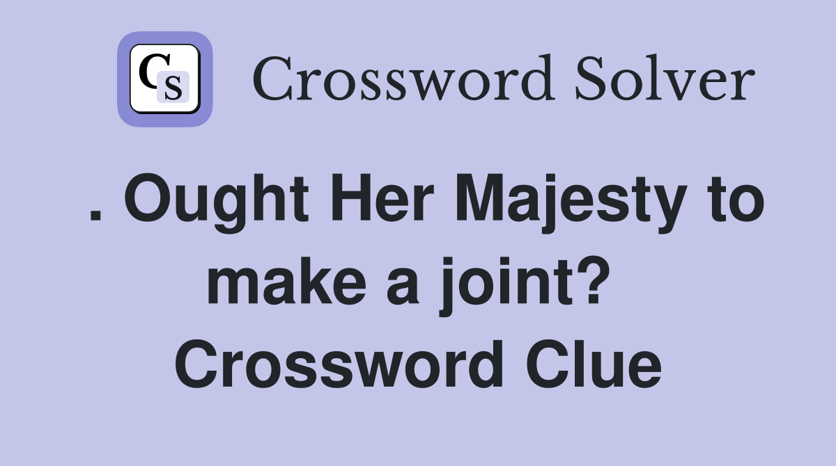 . Ought Her Majesty to make a joint?  Crossword Clue