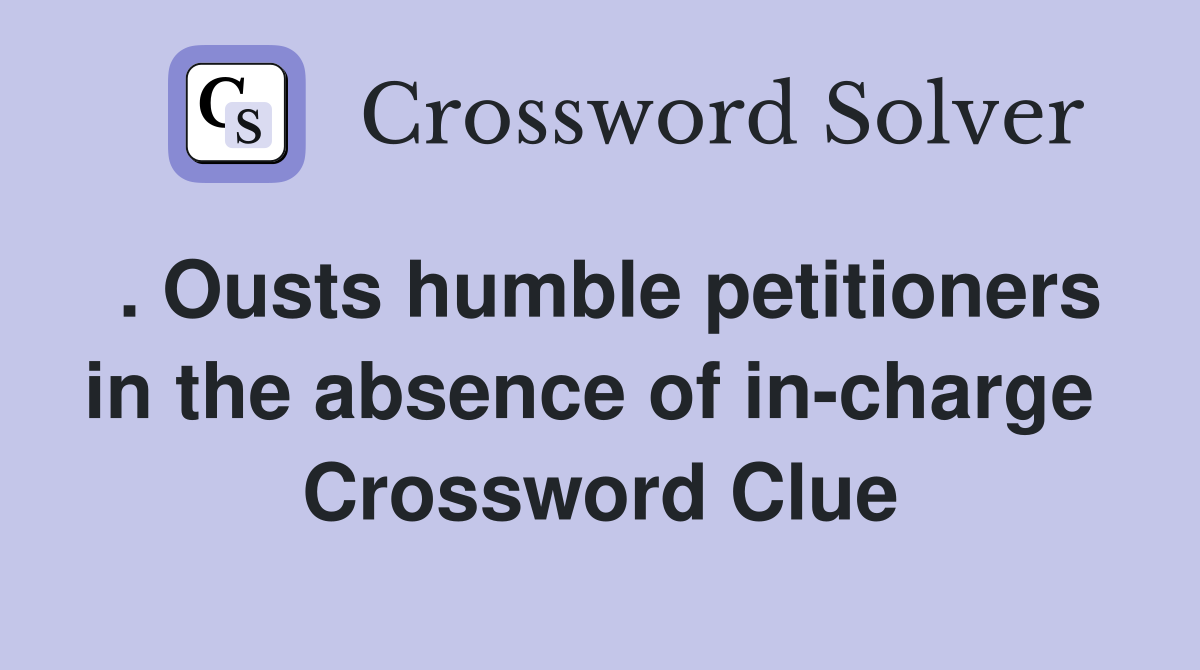 . Ousts humble petitioners in the absence of in-charge  Crossword Clue