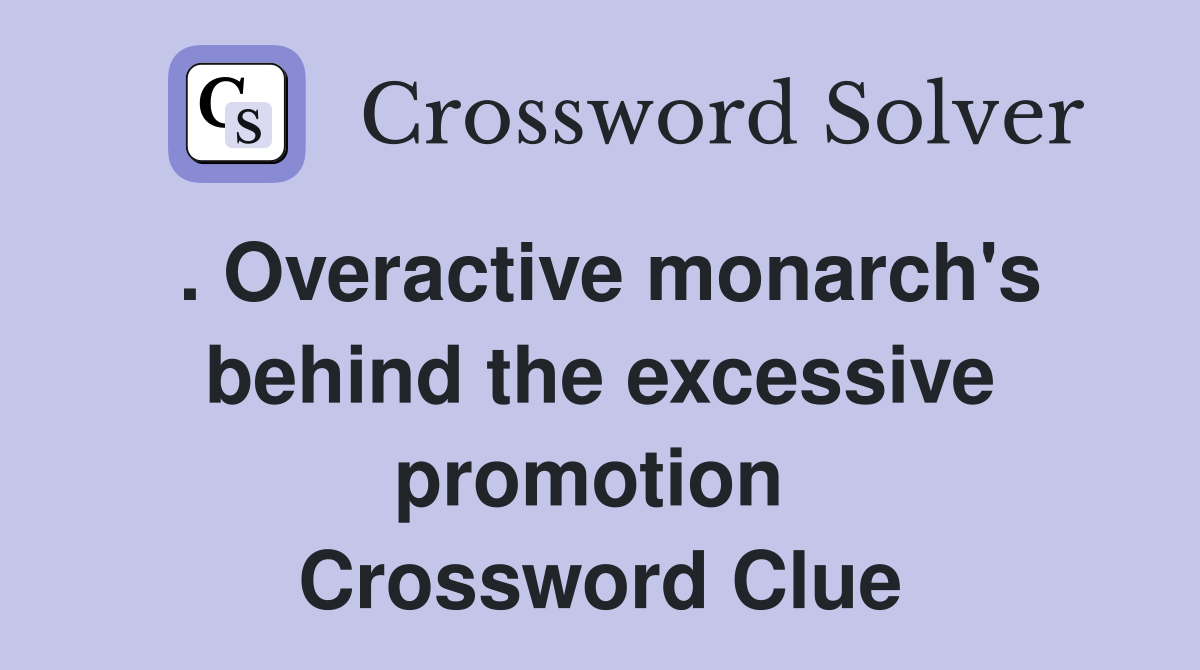 . Overactive monarch's behind the excessive promotion  Crossword Clue