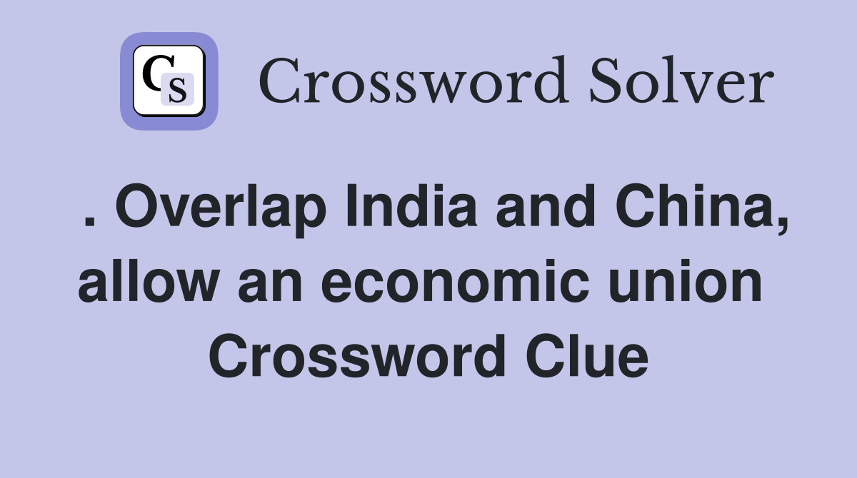 . Overlap India and China, allow an economic union  Crossword Clue