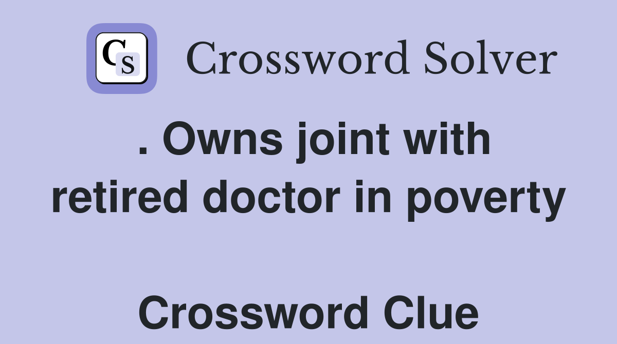 . Owns joint with retired doctor in poverty  Crossword Clue