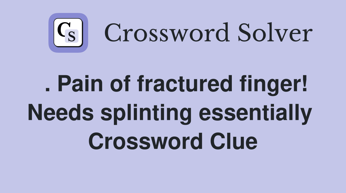 . Pain of fractured finger! Needs splinting essentially  Crossword Clue