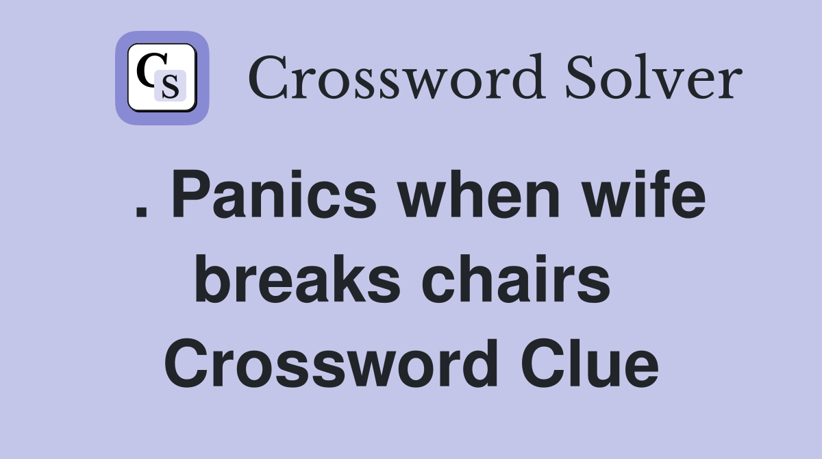. Panics when wife breaks chairs  Crossword Clue