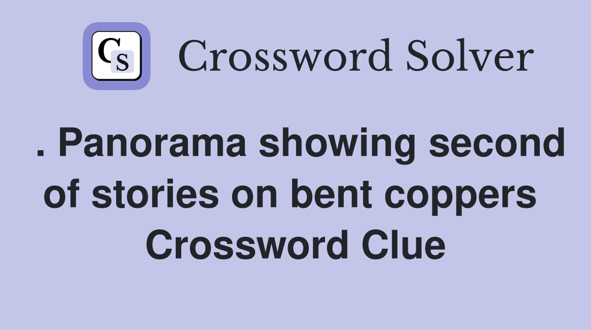 . Panorama showing second of stories on bent coppers  Crossword Clue