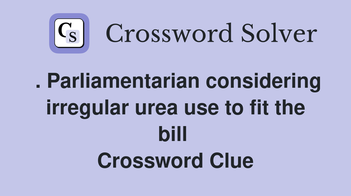 . Parliamentarian considering irregular urea use to fit the bill  Crossword Clue