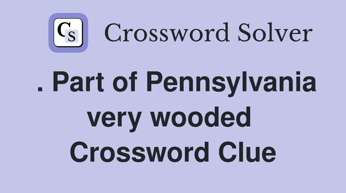 . Part of Pennsylvania very wooded  Crossword Clue