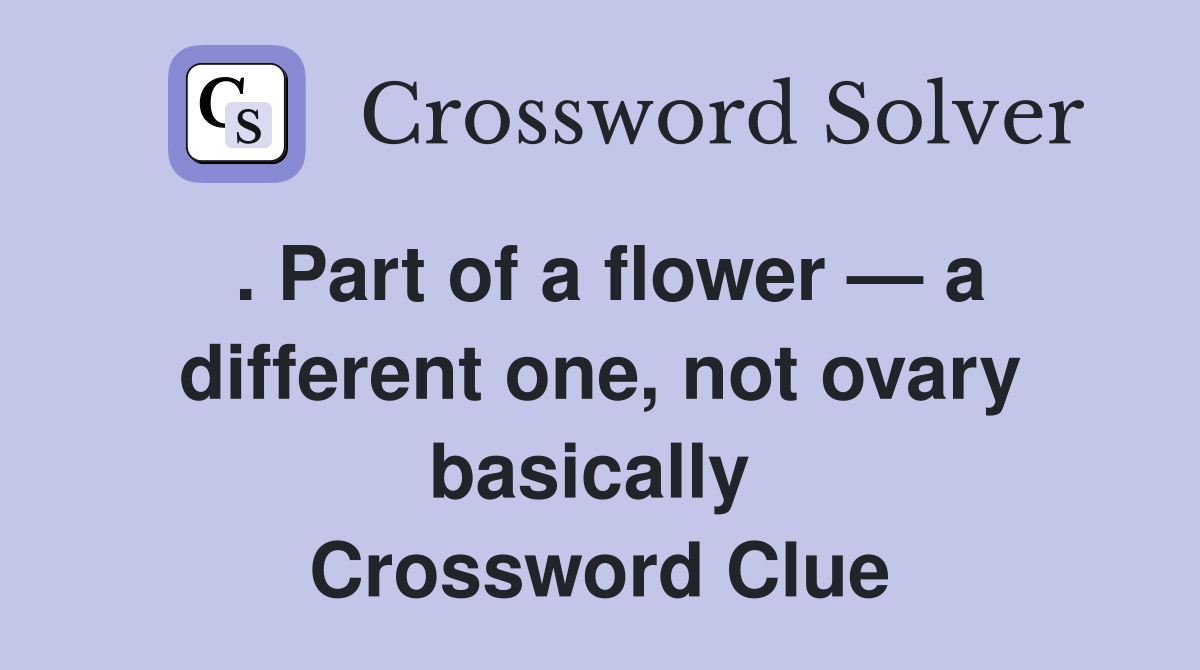 . Part of a flower — a different one, not ovary basically  Crossword Clue